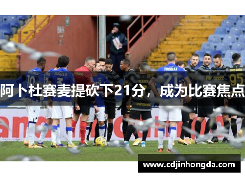 阿卜杜赛麦提砍下21分，成为比赛焦点