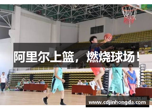 阿里尔上篮，燃烧球场！