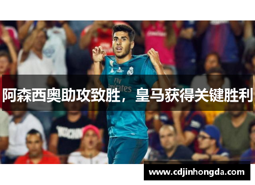 阿森西奥助攻致胜，皇马获得关键胜利