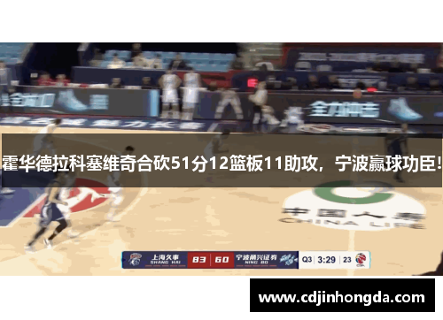 霍华德拉科塞维奇合砍51分12篮板11助攻，宁波赢球功臣!